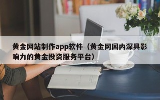 兰州黄金网站制作app软件（黄金网国内深具影响力的黄金投资服务平台）