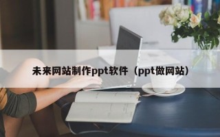 兰州未来网站制作ppt软件（ppt做网站）