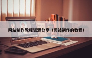兰州网站制作教程资源分享（网站制作的教程）