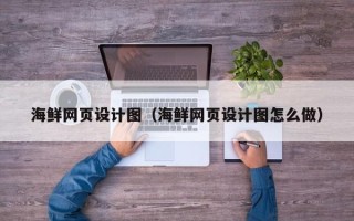 兰州海鲜网页设计图（海鲜网页设计图怎么做）