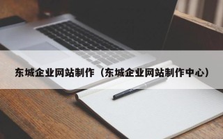兰州东城企业网站制作（东城企业网站制作中心）