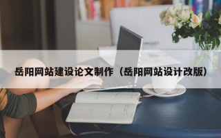 兰州岳阳网站建设论文制作（岳阳网站设计改版）