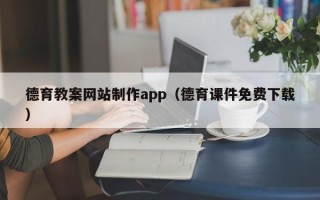 兰州德育教案网站制作app（德育课件免费下载）