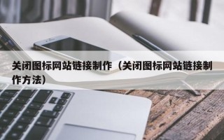 兰州关闭图标网站链接制作（关闭图标网站链接制作方法）
