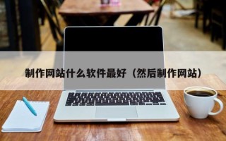 兰州制作网站什么软件最好（然后制作网站）