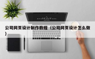 兰州公司网页设计制作教程（公司网页设计怎么做）