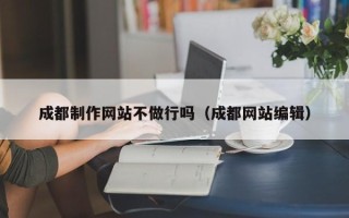 兰州成都制作网站不做行吗（成都网站编辑）