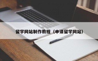 兰州留学网站制作教程（申请留学网站）
