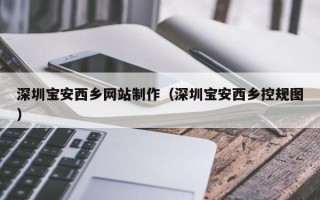 兰州深圳宝安西乡网站制作（深圳宝安西乡控规图）