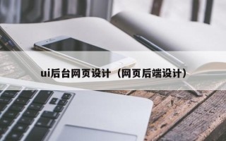 兰州ui后台网页设计（网页后端设计）