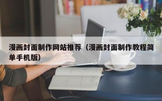 兰州漫画封面制作网站推荐（漫画封面制作教程简单手机版）